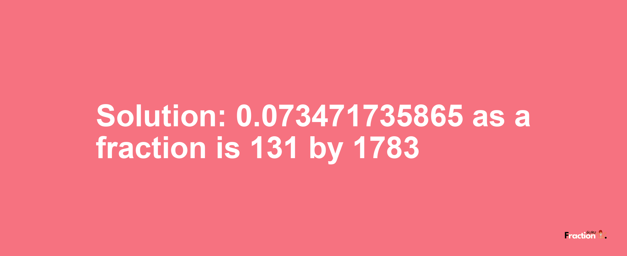 Solution:0.073471735865 as a fraction is 131/1783